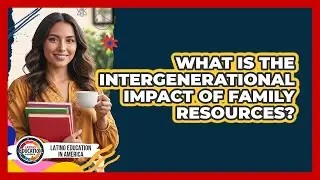 What Is The Intergenerational Impact Of Family Resources? - Latino Education in America