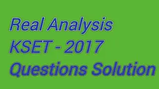 REAL  ANALYSIS ,KSET- 2017 , QUETION SOLUTIONS