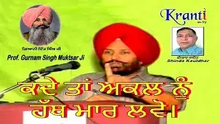 ਕਦੇ ਤਾਂ ਅਕਲ ਨੂੰ ਹੱਥ ਮਾਰ ਲਵੋ। Prof. Gurnam Singh Muktsar Ji