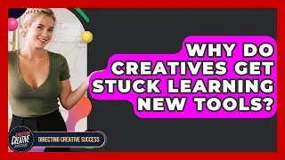 Why Do Creatives Get Stuck Learning New Tools? - Directing Creative Success