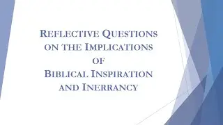 Reflective Questions on the Implications of Biblical Inspiration and Inerrancy