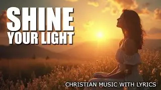 Shine Your Light Christian Music With Lyrics (2025)