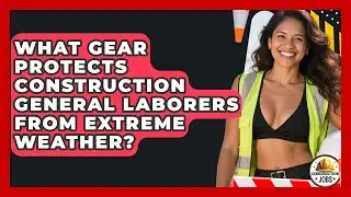 What Gear Protects Construction General Laborers From Extreme Weather? - Construction Jobs