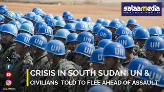 Crisis in South Sudan: Civilians and UN Told to Flee Ahead of Assault