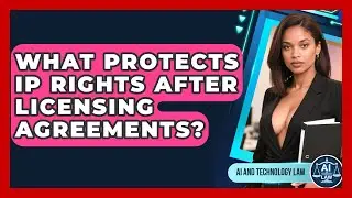 What Protects IP Rights After Licensing Agreements? - AI and Technology Law