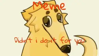 Animation Meme /Didn't i do it for you /XD