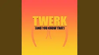 Twerk (And You Know That)