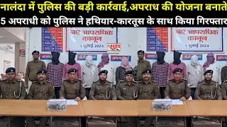 नालंदा में पुलिस की बड़ी कार्रवाई अपराध की योजना बनाते 5 अपराधी हथियार-कारतूस के साथ गिरफ्तार
