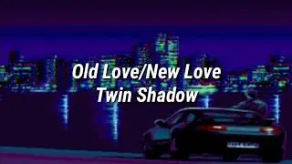 Twin Shadow - Old Love/New Love