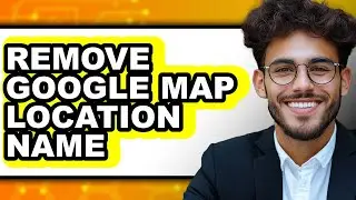 How to Remove Google Map Location Name - Easy Guide