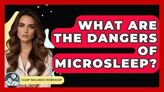 What Are The Dangers Of Microsleep? - Sleep Wellness Workshop