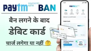 Paytm Payments Bank Physical Debit Card charges after ban.पेटीएम बैन,डेबिट कार्ड चार्ज लगता रहेगा?