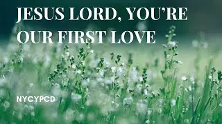 Jesus Lord, You're Our First Love