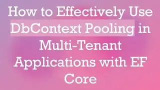 How to Effectively Use DbContext Pooling in Multi-Tenant Applications with EF Core