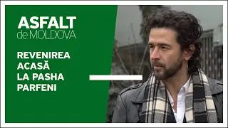 Asfalt de Moldova - Revenirea acasă la Pasha Parfeni