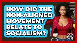 How Did The Non-Aligned Movement Relate To Socialism? - Socialism Explained