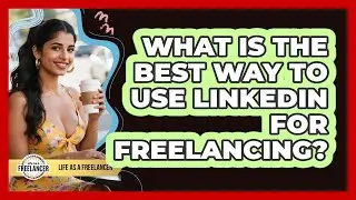 What Is The Best Way To Use LinkedIn For Freelancing?