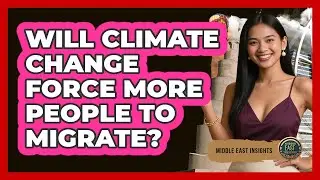 Will Climate Change Force More People To Migrate? - Middle East Insights