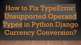 How to Fix TypeError: Unsupported Operand Types in Python Django Currency Conversion?