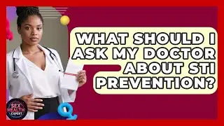 What Should I Ask My Doctor About STI Prevention? - Sex Health Expert