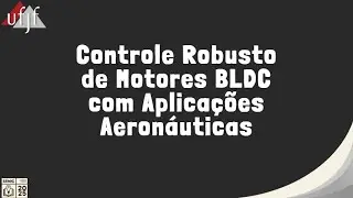 UFJF/SEMIC 2025 - Controle Robusto de Motores BLDC com Aplica&ccedil;&otilde;es Aeron&aacute;uticas