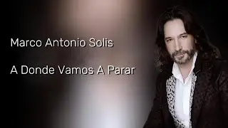 Marco Antonio Sol&iacute;s - A Donde Vamos A Parar (Letra)