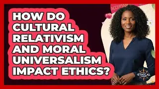 How Do Cultural Relativism And Moral Universalism Impact Ethics? - The Ethical Compass