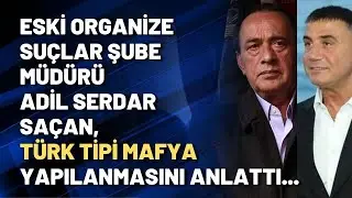 Eski Organize Suçlar Şube Müdürü Adil Serdar Saçan, Türk tipi mafya yapılanmasını anlattı...