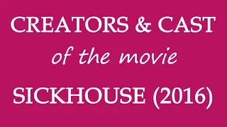 Sickhouse (2016) Film Credited Cast & Creators