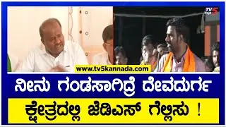ನೀನು ಗಂಡಸಾಗಿದ್ರೆ ದೇವದುರ್ಗ ಕ್ಷೇತ್ರದಲ್ಲಿ ಜೆಡಿಎಸ್ ಗೆಲ್ಲಿಸು ! | Devadurga Mla Shivanagouda Nayak | HDK