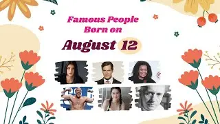 August 12: Famous People Born Today