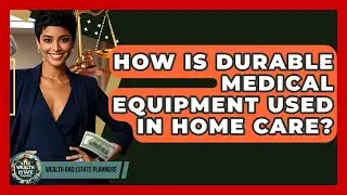 How Is Durable Medical Equipment Used In Home Care? - Wealth and Estate Planners