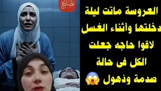 العروسة ماتت ليلة دخلتها وأثناء الغسل لاقوا حاجه جعلت الكل فى حالة صدمة وذهول 😱