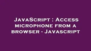 JavaScript : Access microphone from a browser - Javascript