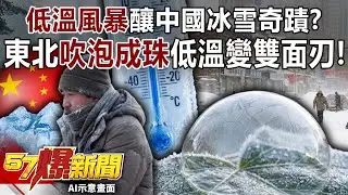 低溫風暴釀中國冰雪奇蹟？揭東北「吹泡成珠」低溫變雙面刃！-馬西屏 徐俊相【57爆新聞】 ‪@57BreakingNews