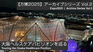 【#万博2025】アーカイブシリーズ Vol.2 | ヘルスケアパビリオンを巡る-4K | Archive Series Vol.2 : Touring the Healthcare Pavilion