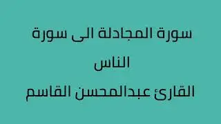 سورة المجادلة الى سورة الناس القارئ عبدالمحسن القاسم