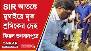Bhagwanpur News Update : SIR আতঙ্কে মুম্বাইয়ে মৃত শ্রমিকের দেহ ফিরল ভগবানপুরে | Onkar Bangla