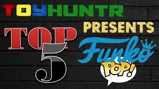 Toyhuntr presents my Ultimate Top 5 Funko Pops!