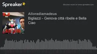 Bigliazzi - Genova citt&agrave; ribelle e Bella Ciao