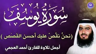 سورة يوسف || اجمل قصص من القران تأخذ منها العبرة| تلاوة رائعة للقارئ احمد العجمي , سكينة وراحة نفسية