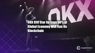 OKX CEO Star Xu Says 50% of Global Economy Will Run On Blockchain