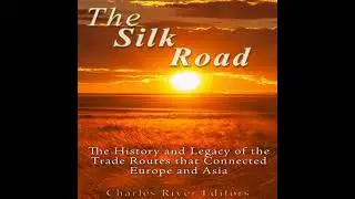 Silk Road: The History and Legacy of the Trade Routes that Connected Europe and Asia