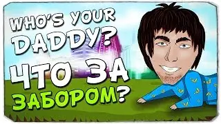 WHO'S YOUR DADDY: Что находится за ЗАБОРОМ?