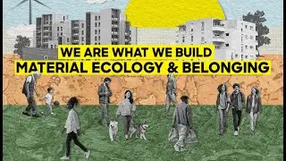 Leila Behjat and Petra Marinko: We Are What We Build- Material Ecology and Belonging