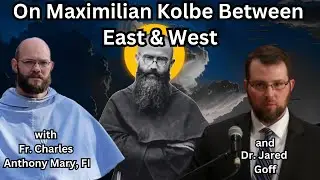 On Maximilian Kolbe Between East & West with Fr Charles Anthony & Dr Jared Goff