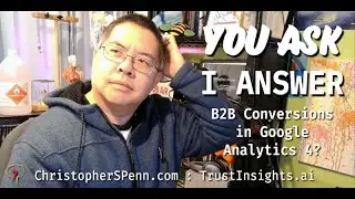 You Ask, I Answer: B2B Conversions in Google Analytics 4?