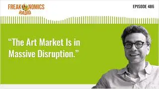 &ldquo;The Art Market Is in Massive Disruption.&rdquo; | Freakonomics Radio | Episode 486