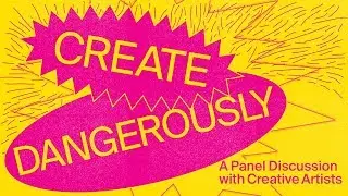 Create Dangerously: A Panel Discussion with Creative Artists