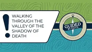 Guided by Faith 350: Walking Through the Valley Of the Shadow of Death
